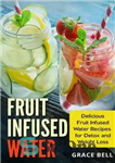 دانلود کتاب Fruit Infused Water: Delicious Fruit Infused Water Recipes for Detox and Weight Loss – آب دم کرده میوه:...