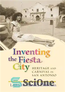 دانلود کتاب Inventing the Fiesta City: Heritage and Carnival in San Antonio – اختراع شهر فیستا: میراث و کارناوال در... 