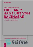 دانلود کتاب The Early Hans Urs von Balthasar: Historical Contexts and Intellectual Formation – هانس اورس فون بالتاسار اولیه: زمینه...