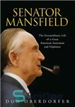 دانلود کتاب Senator Mansfield: The Extraordinary Life of a Great American Statesman and Diplomat – سناتور منسفیلد: زندگی خارق العاده...