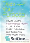 دانلود کتاب Discover Your Purpose: How to Use the 5 Life Purpose Profiles to Unlock Your Hidden Potential and Live...