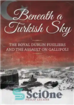 دانلود کتاب Beneath a Turkish Sky: The Royal Dublin Fusiliers and the Assault on Gallipoli – زیر آسمان ترکیه: فوزیلیرزهای...