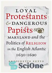 دانلود کتاب Loyal Protestants and Dangerous Papists: Maryland and the Politics of Religion in the English Atlantic, 1630-1690 – پروتستان...