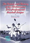 دانلود کتاب The Origins and History of the All-American Girls Professional Baseball League – خاستگاه و تاریخچه لیگ بیسبال حرفه...