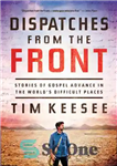 دانلود کتاب Dispatches from the Front: Stories of Gospel Advance in the World’s Difficult Places – اعزام از جبهه: داستان...