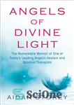 دانلود کتاب Angels of Divine Light: The Remarkable Memoir of One of Today’s Leading Angelic Healers and Spiritual Therapists –...