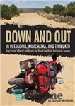 دانلود کتاب Down and Out in Patagonia, Kamchatka, and Timbuktu: Greg Frazier’s Round and Round and Round the World Motorcycle...