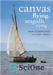 دانلود کتاب Canvas Flying, Seagulls Crying: From Scottish Lochs to Celtic Shores – پرواز بوم، مرغ های دریایی گریان: از...