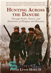 دانلود کتاب Hunting Across the Danube: Through Fields, Forests, and Mountains of Hungary and Romania – شکار در سراسر دانوب:...