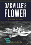 دانلود کتاب Oakville’s Flower: The History of the HMCS Oakville – گل Oakville: تاریخچه HMCS Oakville