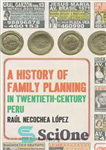 دانلود کتاب A History of Family Planning in Twentieth-Century Peru – تاریخچه تنظیم خانواده در پرو در قرن بیستم