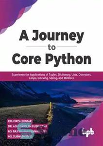 دانلود کتاب A Journey to Core Python: Experience the Applications of Tuples, Dictionary, Lists, Operators, Loops, Indexing, Slicing, and Matrices...