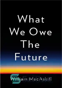 دانلود کتاب What We owe the Future – آنچه ما مدیون آینده هستیم