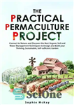 دانلود کتاب The Practical Permaculture Project: Connect to Nature and Discover the Best Organic Soil and Water Management Techniques to...
