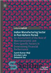 دانلود کتاب Indian Manufacturing Sector in Post-Reform Period: An Assessment of the Role of Macroeconomic and Firm-Specific Factors in Determining...