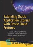 دانلود کتاب Extending Oracle Application Express with Oracle Cloud Features: A Guide to Enhancing APEX Web Applications with Cloud-Native and...