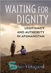 دانلود کتاب Waiting for Dignity: Legitimacy and Authority in Afghanistan – انتظار برای کرامت: مشروعیت و اقتدار در افغانستان