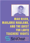 دانلود کتاب Mad River, Marjorie Rowland, and the Quest for LGBTQ TeachersÖ Rights – رودخانه دیوانه، مارجوری رولند، و جستجوی...