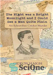 دانلود کتاب The Night was a Bright Moonlight and I Could See a Man Quite Plain: An Edwardian Cricket Murder...