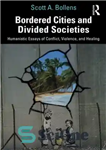 دانلود کتاب Bordered Cities and Divided Societies: Humanistic Essays of Conflict, Violence, and Healing – شهرهای مرزی و جوامع تقسیم...