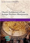دانلود کتاب Church Architecture of Late Antique Northern Mesopotamia – معماری کلیسا در بین النهرین شمالی باستانی پسین