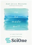 دانلود کتاب To Be Made Well: An Invitation to Wholeness, Healing, and Hope – خوب ساخته شدن: دعوت به تمامیت،...