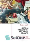 دانلود کتاب Sacral Kingship in Bourbon France: The Cult of Saint Louis, 1589 – 1830 – پادشاهی مقدس در بوربون...