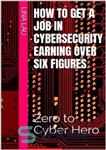 دانلود کتاب How to get a job in cybersecurity earning over six figures : Zero to Cyber Hero – چگونه...