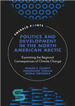 دانلود کتاب Politics and Development in the North American Arctic: Examining the Regional Consequences of Climate Change – سیاست و...