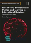 دانلود کتاب Role Theory, Environmental Politics, and Learning in International Relations: The Case of the Arctic Region – نظریه نقش،...