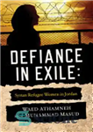 دانلود کتاب Defiance in Exile: Syrian Refugee Women in Jordan – سرپیچی در تبعید: زنان پناهنده سوری در اردن