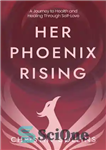 دانلود کتاب Her Phoenix Rising: A Journey to Health & Healing through Self-Love – او ظهور ققنوس: سفری به سلامت...