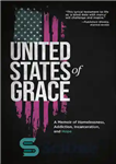 دانلود کتاب United States of Grace: A Memoir of Homelessness, Addiction, Incarceration, and Hope – ایالات متحده گریس: خاطرات بی...