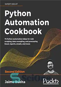 دانلود کتاب Python Automation Cookbook: 75 Python automation ideas for web scraping, data wrangling, and processing Excel, reports, emails, and...