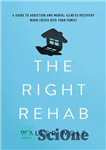 دانلود کتاب The Right Rehab: A Guide to Addiction and Mental Illness Recovery When Crisis Hits Your Family – توانبخشی...