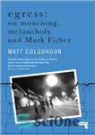 دانلود کتاب Egress : on mourning, melancholy and Mark Fisher – خروج: در سوگ، مالیخولیا و مارک فیشر