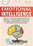 دانلود کتاب Emotional Intelligence: Why it is Crucial for Success in Life and Business – 7 Simple Ways to Raise...
