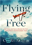 دانلود کتاب Flying Free: My Victory over Fear to Become the First Latina Pilot on the US Aerobatic Team –...