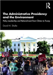 دانلود کتاب The Administrative Presidency and the Environment: Policy Leadership and Retrenchment From Clinton to Trump – ریاست‌جمهوری اداری و...