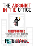 دانلود کتاب The Arsonist in the Office: Fireproofing Your Life Against Toxic Coworkers, Bosses, Employees, and Cultures – آتش افروز...