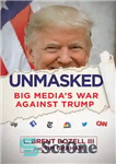 دانلود کتاب Unmasked; Big Media’s War Against Trump – بدون نقاب؛ جنگ رسانه های بزرگ علیه ترامپ