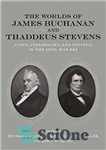 دانلود کتاب The Worlds of James Buchanan and Thaddeus Stevens: Place, Personality, and Politics in the Civil War Era (Conflicting...