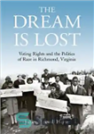 دانلود کتاب The Dream Is Lost: Voting Rights and the Politics of Race in Richmond, Virginia – رویا گم شده...