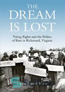دانلود کتاب The Dream Is Lost: Voting Rights and the Politics of Race in Richmond, Virginia – رویا گم شده... 