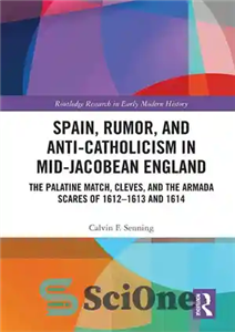 دانلود کتاب Spain, Rumor, and Anti-Catholicism in Mid-Jacobean England: The Palatine Match, Cleves, and the Armada Scares of 1612-1613 and... 