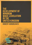 دانلود کتاب The Development of Minimum Wage Legislation in the United Kingdom – توسعه قانون حداقل دستمزد در انگلستان