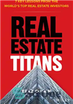 دانلود کتاب Real Estate Titans: 7 Key Lessons from the World’s Top Real Estate Investors – تیتان های املاک و...