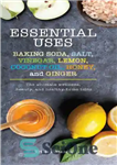 دانلود کتاب Essential uses baking soda, salt, vinegar, lemon, coconut oil, honey, and ginger the ultimate wellness, beauty, and_healthy home...