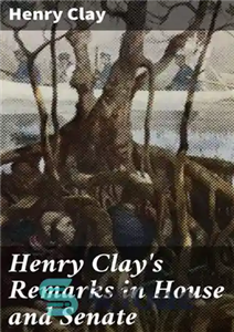 دانلود کتاب Henry Clay’s Remarks in House and Senate – اظهارات هنری کلی در مجلس نمایندگان و سنا