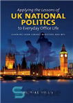 دانلود کتاب Applying the Lessons of UK National Politics to Everyday Office Life: Learning From Cabinet Ministers and MPs –...